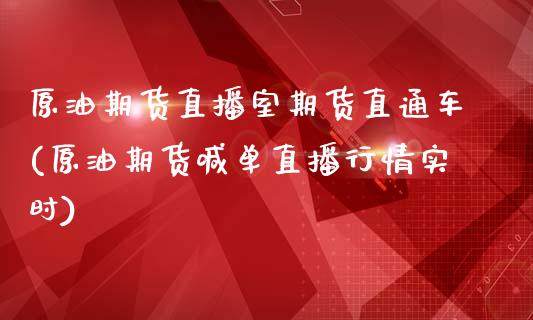 原油期货直播室期货直通车(原油期货喊单直播行情实时)_https://www.zcsm.com.cn_期货百科_第1张