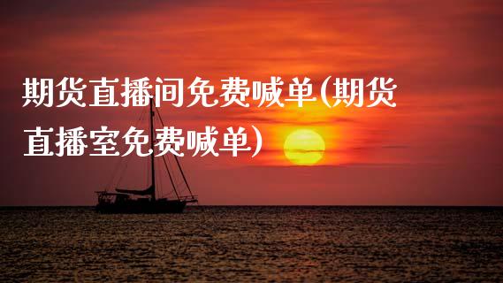 期货直播间免费喊单(期货直播室免费喊单)_https://www.zcsm.com.cn_期货喊单_第1张