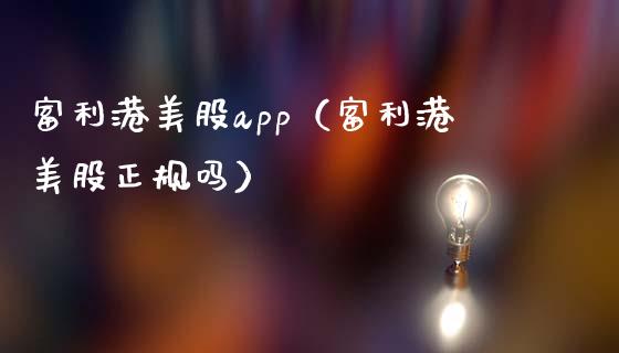 富利港美股app（富利港美股正规吗）_https://www.zcsm.com.cn_原油期货_第1张