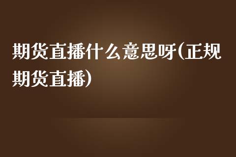 期货直播什么意思呀(正规期货直播)_https://www.zcsm.com.cn_期货百科_第1张