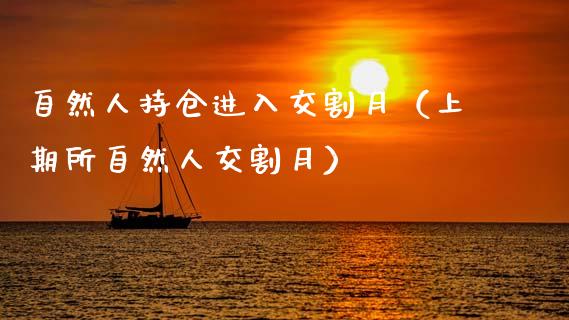 自然人持仓进入交割月（上期所自然人交割月）_https://www.zcsm.com.cn_期货交易_第1张