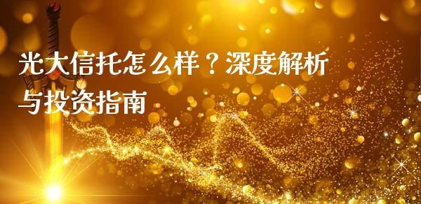 光大信托怎么样？深度解析与投资指南_https://www.zcsm.com.cn_期货百科_第1张