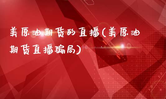 美原油期货的直播(美原油期货直播骗局)_https://www.zcsm.com.cn_期货喊单_第1张