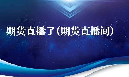期货直播了(期货直播间)_https://www.zcsm.com.cn_期货百科_第1张