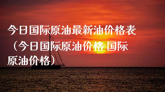 今日国际原油最新油价格表（今日国际原油价格 国际原油价格）_https://www.zcsm.com.cn_期货行情_第1张