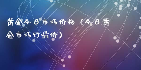 黄金今日市场价格（今日黄金市场行情价）_https://www.zcsm.com.cn_期货喊单_第1张