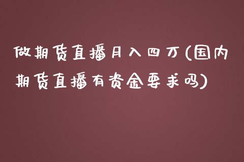 做期货直播月入四万(国内期货直播有资金要求吗)_https://www.zcsm.com.cn_原油期货_第1张