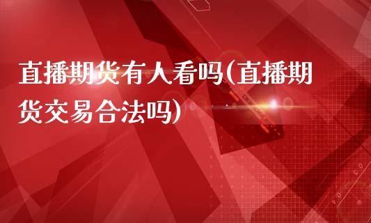 直播期货有人看吗(直播期货交易合法吗)_https://www.zcsm.com.cn_期货行情_第1张