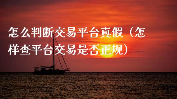 怎么判断交易平台真假（怎样查平台交易是否正规）_https://www.zcsm.com.cn_期货行情_第1张