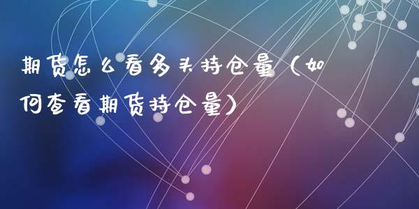 期货怎么看多头持仓量（如何查看期货持仓量）_https://www.zcsm.com.cn_期货交易_第1张