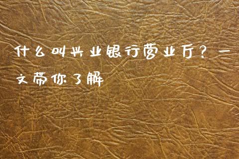 什么叫兴业银行营业厅？一文带你了解_https://www.zcsm.com.cn_期货喊单_第1张