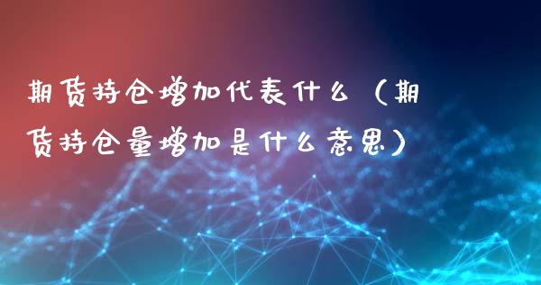 期货持仓增加代表什么（期货持仓量增加是什么意思）_https://www.zcsm.com.cn_期货交易_第1张