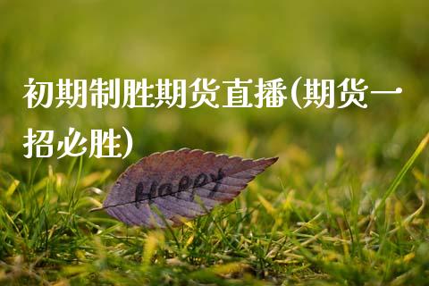 初期制胜期货直播(期货一招必胜)_https://www.zcsm.com.cn_期货百科_第1张