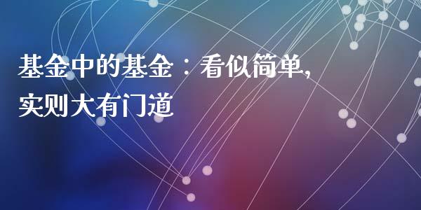 基金中的基金：看似简单，实则大有门道_https://www.zcsm.com.cn_期货交易_第1张
