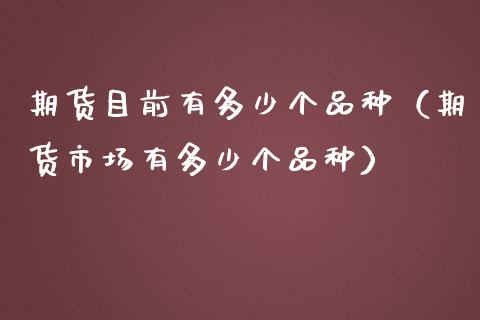 期货目前有多少个品种（期货市场有多少个品种）_https://www.zcsm.com.cn_期货培训_第1张
