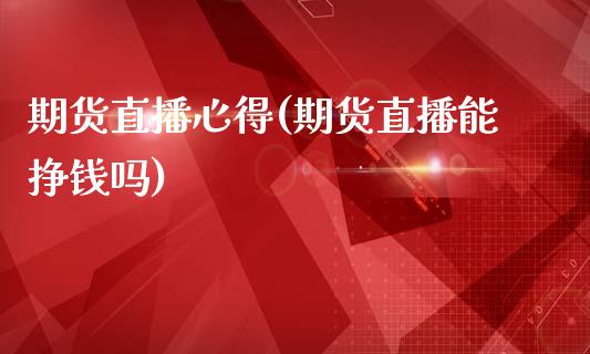 期货直播心得(期货直播能挣钱吗)_https://www.zcsm.com.cn_期货百科_第1张