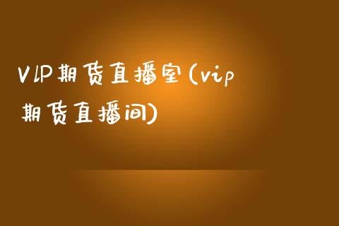 VlP期货直播室(vip期货直播间)_https://www.zcsm.com.cn_期货百科_第1张