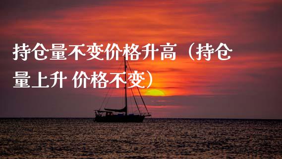 持仓量不变价格升高（持仓量上升 价格不变）_https://www.zcsm.com.cn_期货交易_第1张