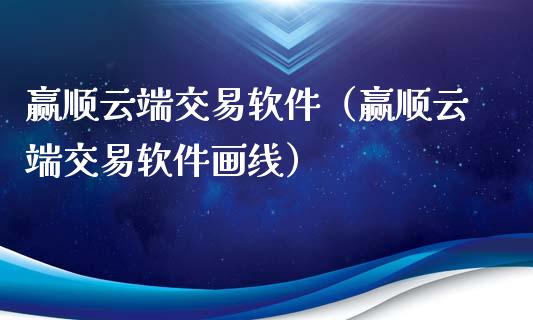赢顺云端交易软件（赢顺云端交易软件画线）_https://www.zcsm.com.cn_期货交易_第1张