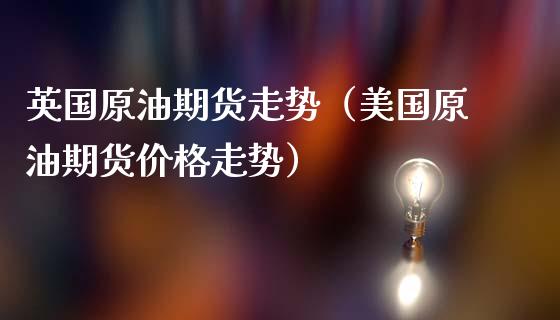 英国原油期货走势（美国原油期货价格走势）_https://www.zcsm.com.cn_原油期货_第1张