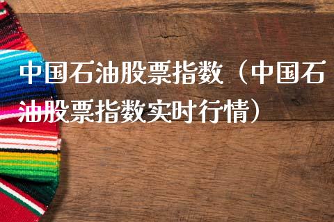 中国石油股票指数（中国石油股票指数实时行情）_https://www.zcsm.com.cn_原油期货_第1张