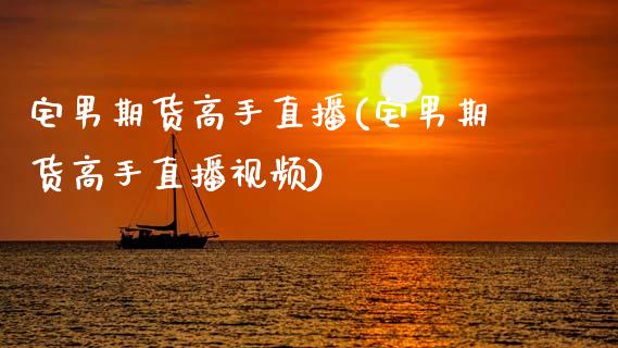宅男期货高手直播(宅男期货高手直播视频)_https://www.zcsm.com.cn_期货百科_第1张