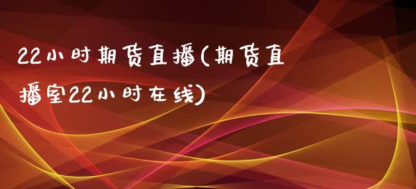 22小时期货直播(期货直播室22小时在线)_https://www.zcsm.com.cn_期货喊单_第1张