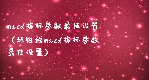 macd指标参数最佳设置（超短线macd指标参数最佳设置）_https://www.zcsm.com.cn_期货培训_第1张