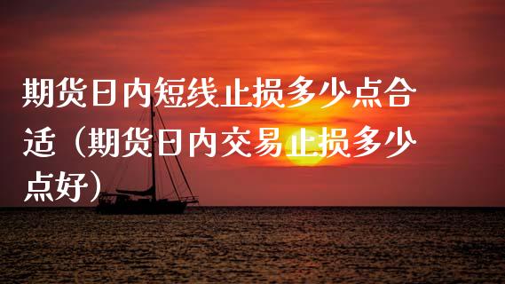 期货日内短线止损多少点合适（期货日内交易止损多少点好）_https://www.zcsm.com.cn_期货交易_第1张