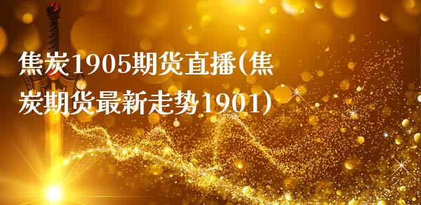 焦炭1905期货直播(焦炭期货最新走势1901)_https://www.zcsm.com.cn_期货喊单_第1张