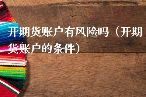 开期货账户有风险吗（开期货账户的条件）_https://www.zcsm.com.cn_期货行情_第1张