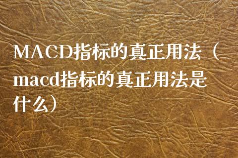 MACD指标的真正用法（macd指标的真正用法是什么）_https://www.zcsm.com.cn_期货培训_第1张