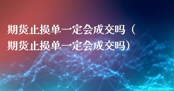 期货止损单一定会成交吗（期货止损单一定会成交吗）_https://www.zcsm.com.cn_期货交易_第1张