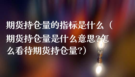 期货持仓量的指标是什么（期货持仓量是什么意思?怎么看待期货持仓量?）_https://www.zcsm.com.cn_期货交易_第1张