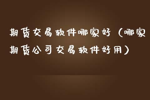 期货交易软件哪家好（哪家期货公司交易软件好用）_https://www.zcsm.com.cn_原油期货_第1张
