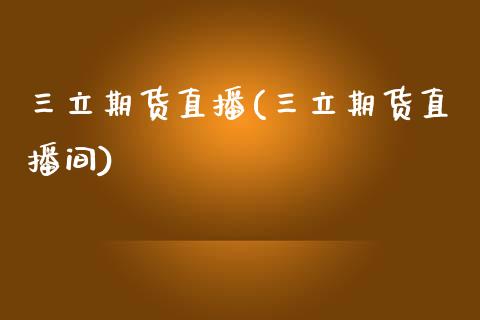 三立期货直播(三立期货直播间)_https://www.zcsm.com.cn_期货培训_第1张