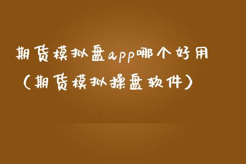 期货模拟盘app哪个好用（期货模拟操盘软件）_https://www.zcsm.com.cn_原油期货_第1张