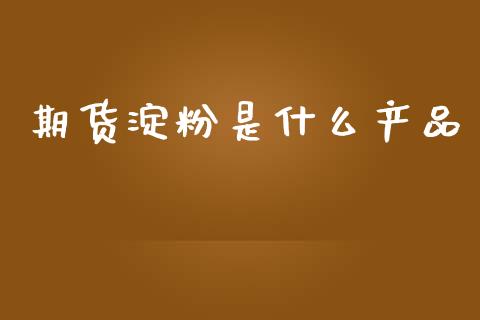 期货淀粉是什么产品_原油期货_第1张_期货百科_期货喊单_期货行情_期货交易_原油期货_期货培训 期货淀粉是什么产品_https://www.zcsm.com.cn_原油期货_第1张