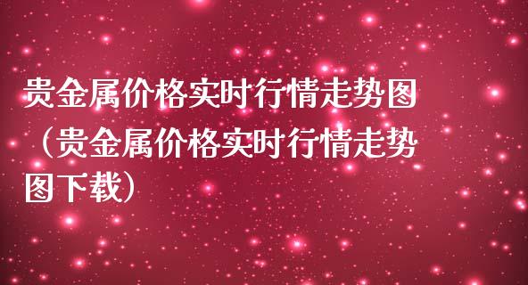 贵金属价格实时行情走势图（贵金属价格实时行情走势图下载）_https://www.zcsm.com.cn_期货行情_第1张