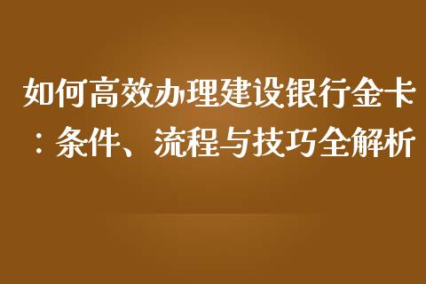 如何高效办理建设银行金卡：条件、流程与技巧全解析_https://www.zcsm.com.cn_期货喊单_第1张