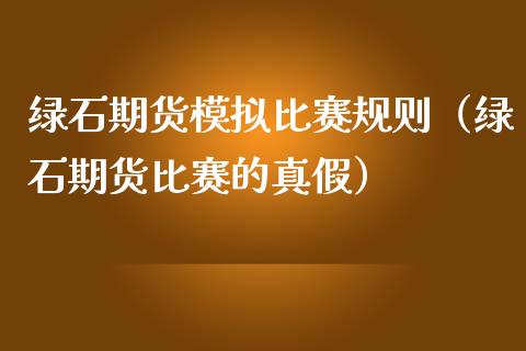 绿石期货模拟比赛规则（绿石期货比赛的真假）_https://www.zcsm.com.cn_期货交易_第1张