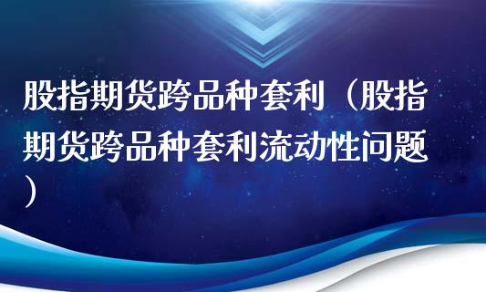 股指期货跨品种套利（股指期货跨品种套利流动性问题）_https://www.zcsm.com.cn_期货喊单_第1张
