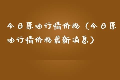 今日原油行情价格（今日原油行情价格最新消息）_https://www.zcsm.com.cn_原油期货_第1张