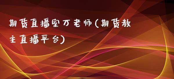 期货直播室万老师(期货教主直播平台)_https://www.zcsm.com.cn_期货百科_第1张