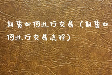 期货如何进行交易（期货如何进行交易流程）_https://www.zcsm.com.cn_期货百科_第1张