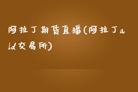 阿拉丁期货直播(阿拉丁ald交易所)_https://www.zcsm.com.cn_期货喊单_第1张