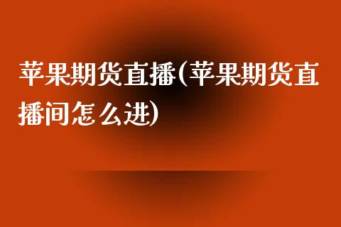 苹果期货直播(苹果期货直播间怎么进)_https://www.zcsm.com.cn_期货百科_第1张