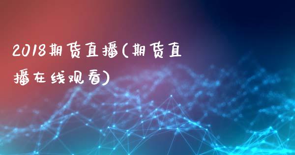 2018期货直播(期货直播在线观看)_https://www.zcsm.com.cn_期货百科_第1张