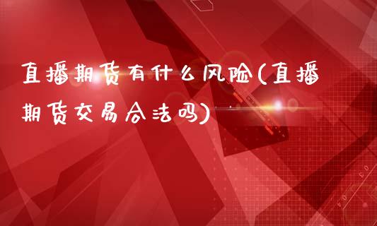 直播期货有什么风险(直播期货交易合法吗)_https://www.zcsm.com.cn_期货百科_第1张