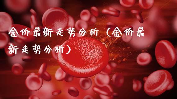 金价最新走势分析（金价最新走势分析）_https://www.zcsm.com.cn_期货行情_第1张
